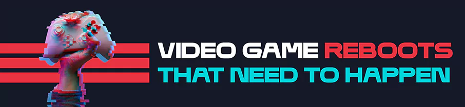 Video Game Reboots that Need to Happen