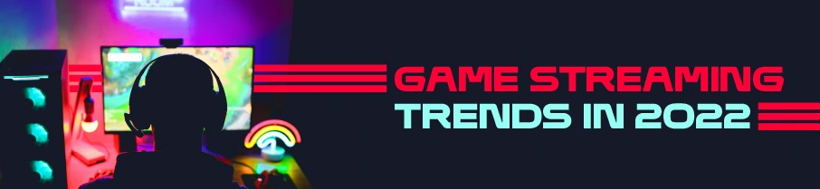 Gaming Streaming Trends in 2022
